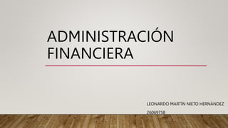 ADMINISTRACIÓN
FINANCIERA
LEONARDO MARTÍN NIETO HERNÁNDEZ
26069758
 