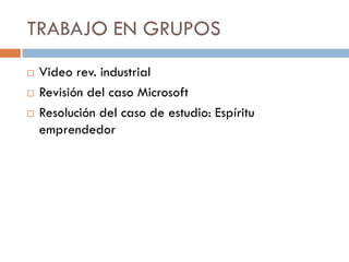 TRABAJO EN GRUPOS




Video rev. industrial
Revisión del caso Microsoft
Resolución del caso de estudio: Espíritu
emprendedor

 