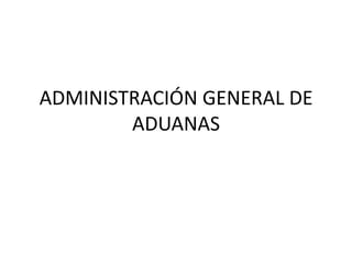 ADMINISTRACIÓN GENERAL DE
ADUANAS

 