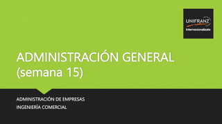 ADMINISTRACIÓN GENERAL
(semana 15)
ADMINISTRACIÓN DE EMPRESAS
INGENIERÍA COMERCIAL
 