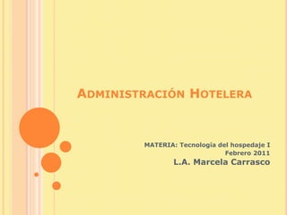 Administración Hotelera MATERIA: Tecnología del hospedaje I Febrero 2011 L.A. Marcela Carrasco 