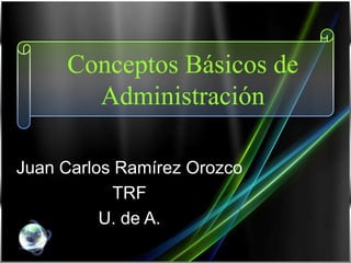 ConceptosBásicos de Administración Juan Carlos Ramírez Orozco TRF U. de A. 