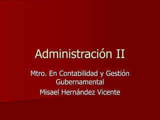 Administración II
Mtro. En Contabilidad y Gestión
Gubernamental
Misael Hernández Vicente
 