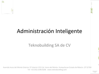Administración Inteligente Teknobuilding SA de CV Avenida Jesús del Monte Exterior 37 Interior V22 Col. Jesús del Monte. Huixquilucan Estado de México. CP 52764 Tel   +52 (55) 5246-0296   www.teknobuilding.com 