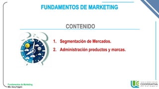 Fundamentos de Marketing
MSc. Henry Pulgarin
1. Segmentación de Mercados.
2. Administración productos y marcas.
CONTENIDO
 
