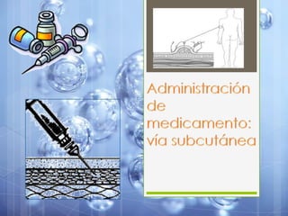 Administración de medicamento: vía subcutánea  