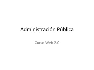 Administración Pública

     Curso Web 2.0
 