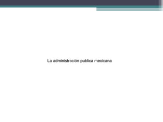 La administración publica mexicana
 
