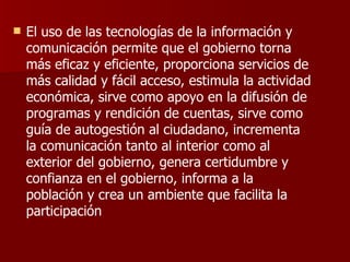 <ul><li>El uso de las tecnologías de la información y comunicación permite que el gobierno torna más eficaz y eficiente, p...