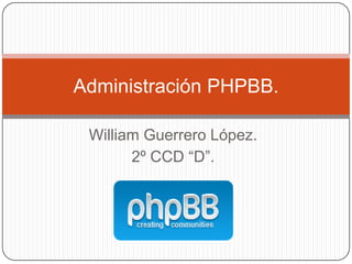 Administración PHPBB.

 William Guerrero López.
       2º CCD “D”.
 
