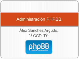 Administración PHPBB.

 Álex Sánchez Argudo.
      2º CCD “D”.
 
