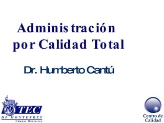 Administración  por Calidad Total Dr. Humberto Cantú 