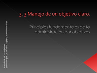 Administración por objetivos
Elaborado por: Lic. en Psic. Mayra G. Rebolledo Galvan
 