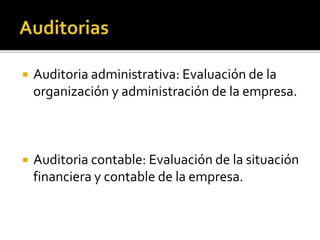  Auditoria administrativa: Evaluación de la
organización y administración de la empresa.
 Auditoria contable: Evaluación de la situación
financiera y contable de la empresa.
 