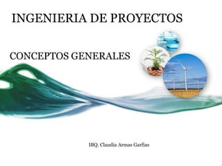 INGENIERIA DE PROYECTOS


CONCEPTOS GENERALES




            IBQ. Claudia Armas Garfias
 