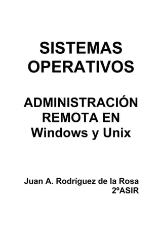 SISTEMAS
OPERATIVOS

ADMINISTRACIÓN
  REMOTA EN
 Windows y Unix


Juan A. Rodríguez de la Rosa
                      2ºASIR
 