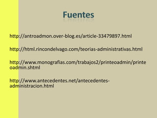 http://antroadmon.over-blog.es/article-33479897.html

http://html.rincondelvago.com/teorias-administrativas.html

http://www.monografias.com/trabajos2/printeoadmin/printe
oadmin.shtml

http://www.antecedentes.net/antecedentes-
administracion.html
 