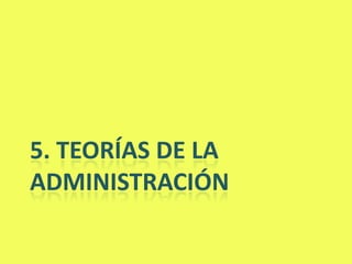 5. TEORÍAS DE LA
ADMINISTRACIÓN
 