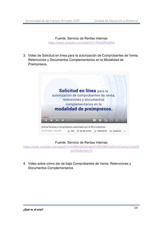 Universidad de las Fuerzas Armadas ESPE Unidad de Educación a Distancia
¿Qué es el arte?
19
Fuente: Servicio de Rentas Internas
https://www.youtube.com/watch?v=XvbsDFeIyKw
3. Video de Solicitud en línea para la autorización de Comprobantes de Venta,
Retenciones y Documentos Complementarios en la Modalidad de
Preimpresos.
Fuente: Servicio de Rentas Internas
https://www.youtube.com/watch?v=k0fBwOjEbkU&list=RDCMUCkZCscVaeskyCg3pIW
bxV5A&index=5
4. Video sobre cómo dar de baja Comprobantes de Venta, Retenciones y
Documentos Complementarios
 