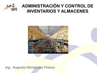 ADMINISTRACIÓN Y CONTROL DE
INVENTARIOS Y ALMACENES
Ing. Augusto Hernández Franco
 