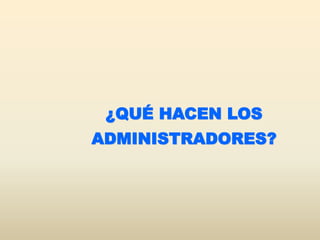 ¿QUÉ HACEN LOS
ADMINISTRADORES?
 