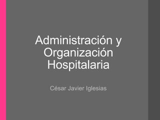 Administración y
Organización
Hospitalaria
César Javier Iglesias
 