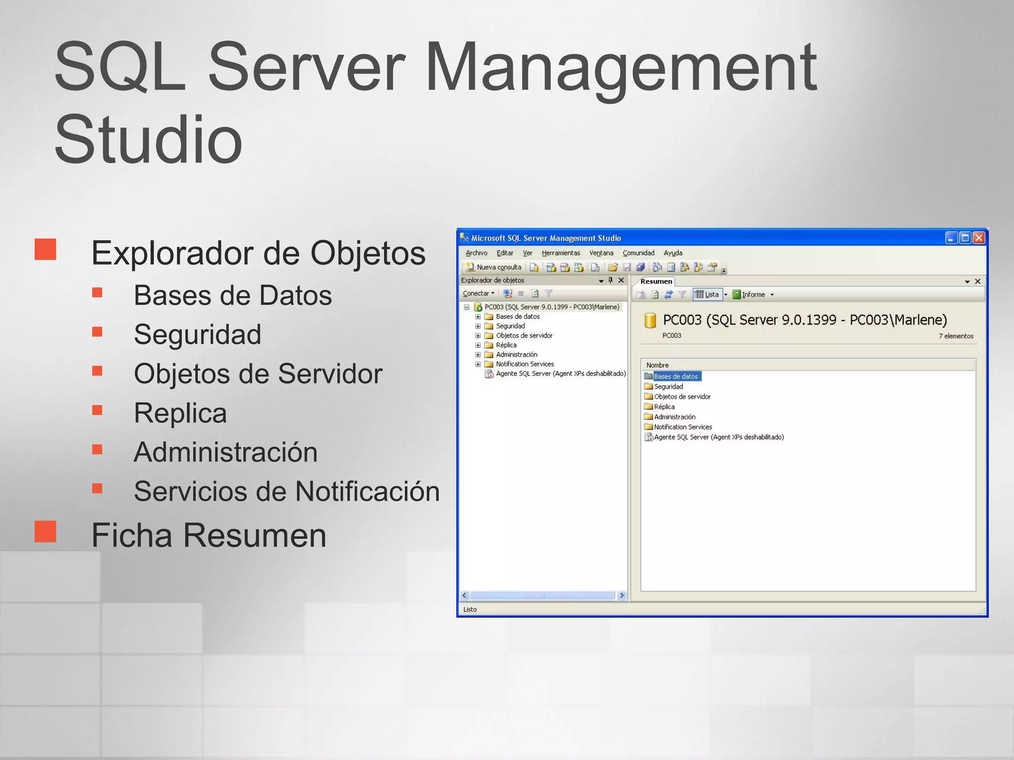 SQL Server Management
Studio
 Explorador de Objetos
 Bases de Datos
 Seguridad
 Objetos de Servidor
 Replica
 Administración
 Servicios de Notificación
 Ficha Resumen
 