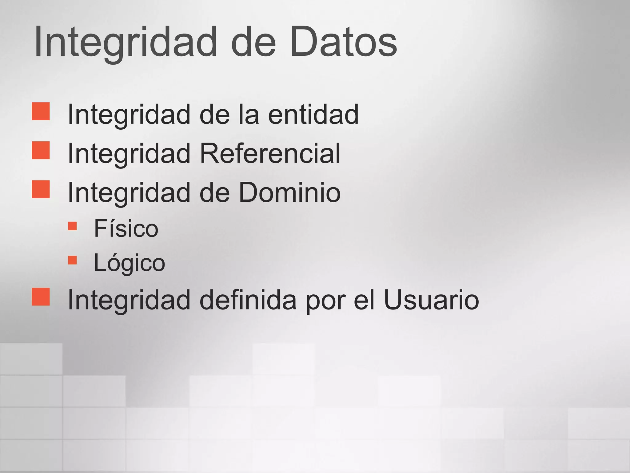 Integridad de Datos
 Integridad de la entidad
 Integridad Referencial
 Integridad de Dominio
 Físico
 Lógico
 Integridad definida por el Usuario
 