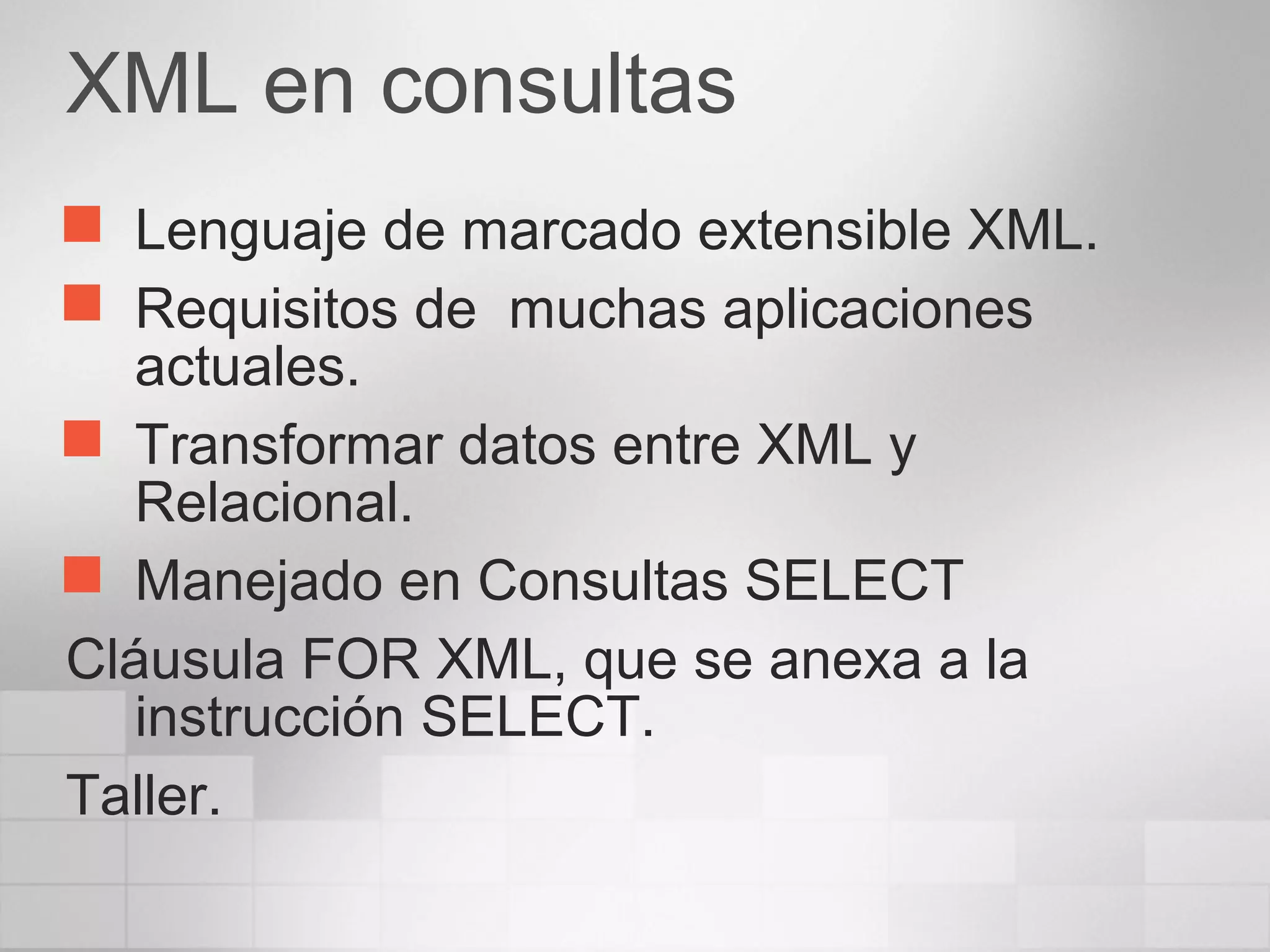 XML en consultas
 Lenguaje de marcado extensible XML.
 Requisitos de muchas aplicaciones
actuales.
 Transformar datos entre XML y
Relacional.
 Manejado en Consultas SELECT
Cláusula FOR XML, que se anexa a la
instrucción SELECT.
Taller.
 