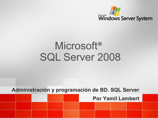 Microsoft®
SQL Server 2008
Administración y programación de BD. SQL Server
Por Yamil Lambert
 