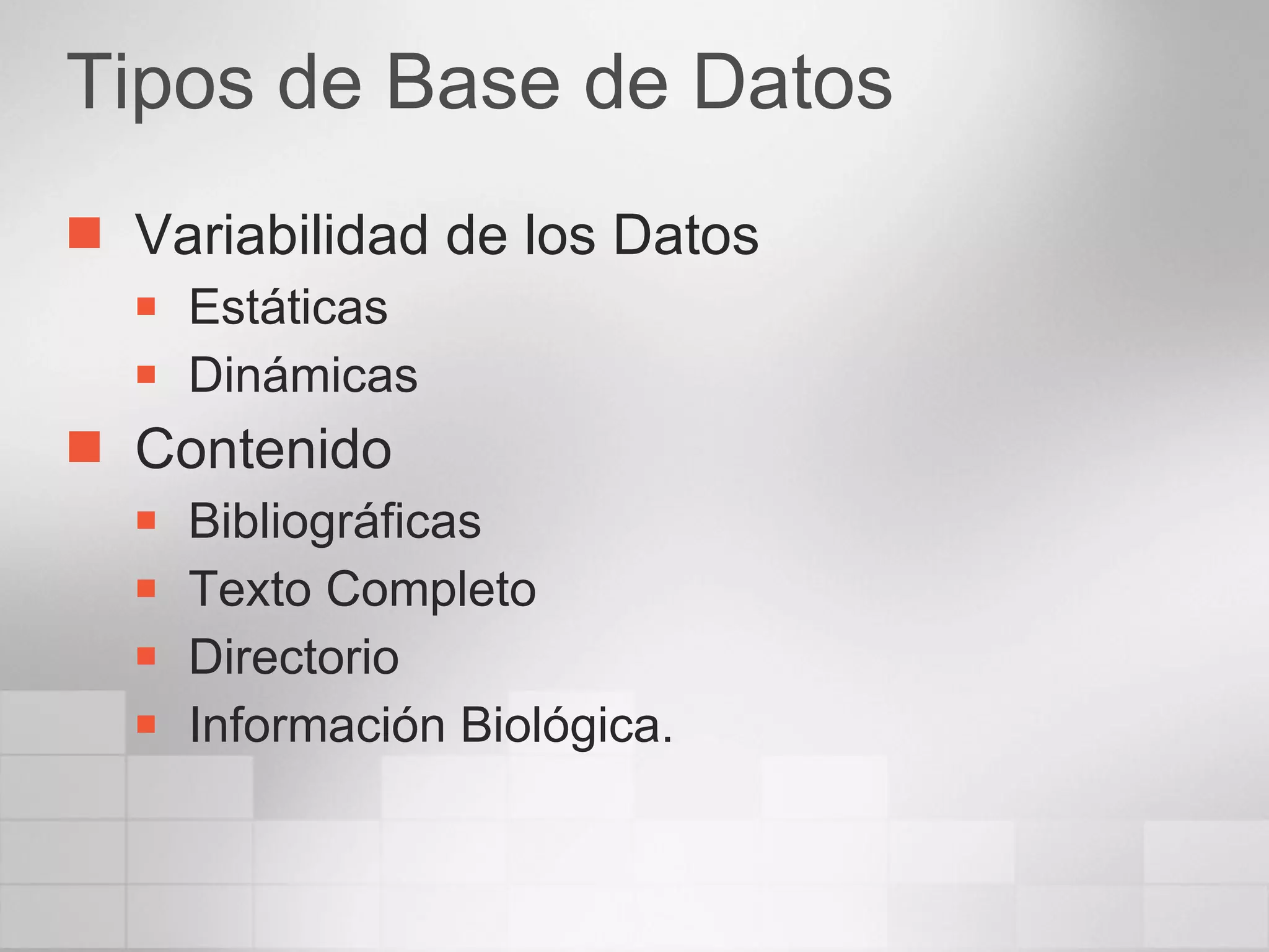 Tipos de Base de Datos Variabilidad de los Datos Estáticas  Dinámicas Contenido Bibliográficas Texto Completo Directorio Información Biológica. 