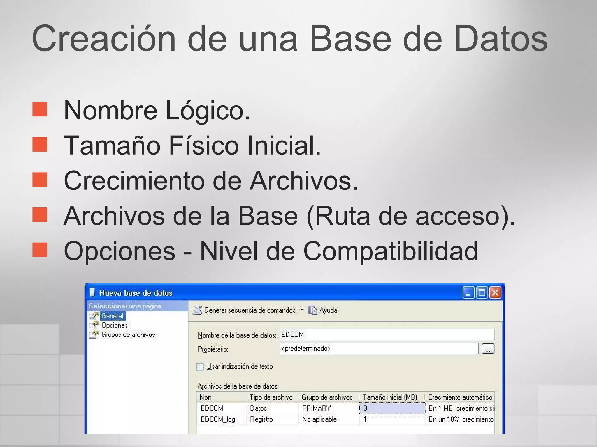 Creación de una Base de Datos Nombre Lógico. Tamaño Físico Inicial. Crecimiento de Archivos. Archivos de la Base (Ruta de acceso). Opciones - Nivel de Compatibilidad 