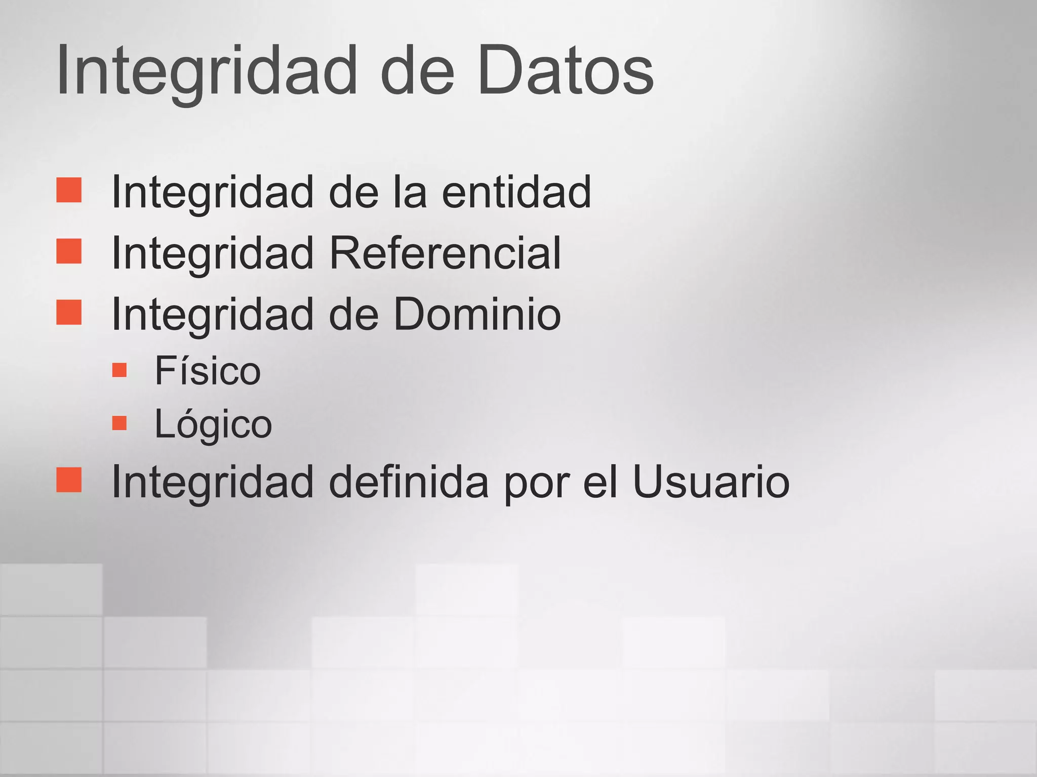 Integridad de Datos Integridad de la entidad Integridad Referencial Integridad de Dominio Físico Lógico Integridad definida por el Usuario 