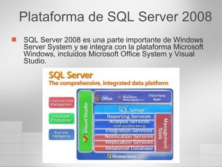 SQL Server 2008 es una parte importante de Windows Server System y se integra con la plataforma Microsoft Windows, incluidos Microsoft Office System y Visual Studio. Plataforma de SQL Server 2008 
