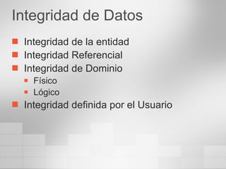 Integridad de Datos Integridad de la entidad Integridad Referencial Integridad de Dominio Físico Lógico Integridad definida por el Usuario 