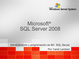 Microsoft ®   SQL Server 2008  Administración y programación de BD. SQL Server Por Yamil Lambert 