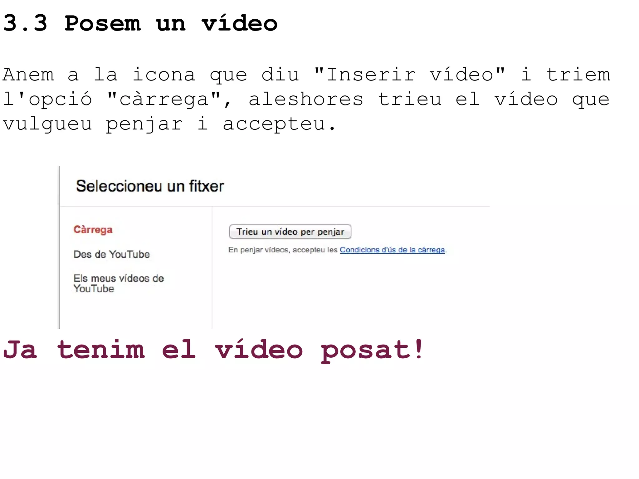 3.3 Posem un vídeo Anem a la icona que diu "Inserir vídeo" i triem l'opció "càrrega", aleshores trieu el vídeo que vulgueu penjar i accepteu.                 Ja tenim el vídeo posat!   