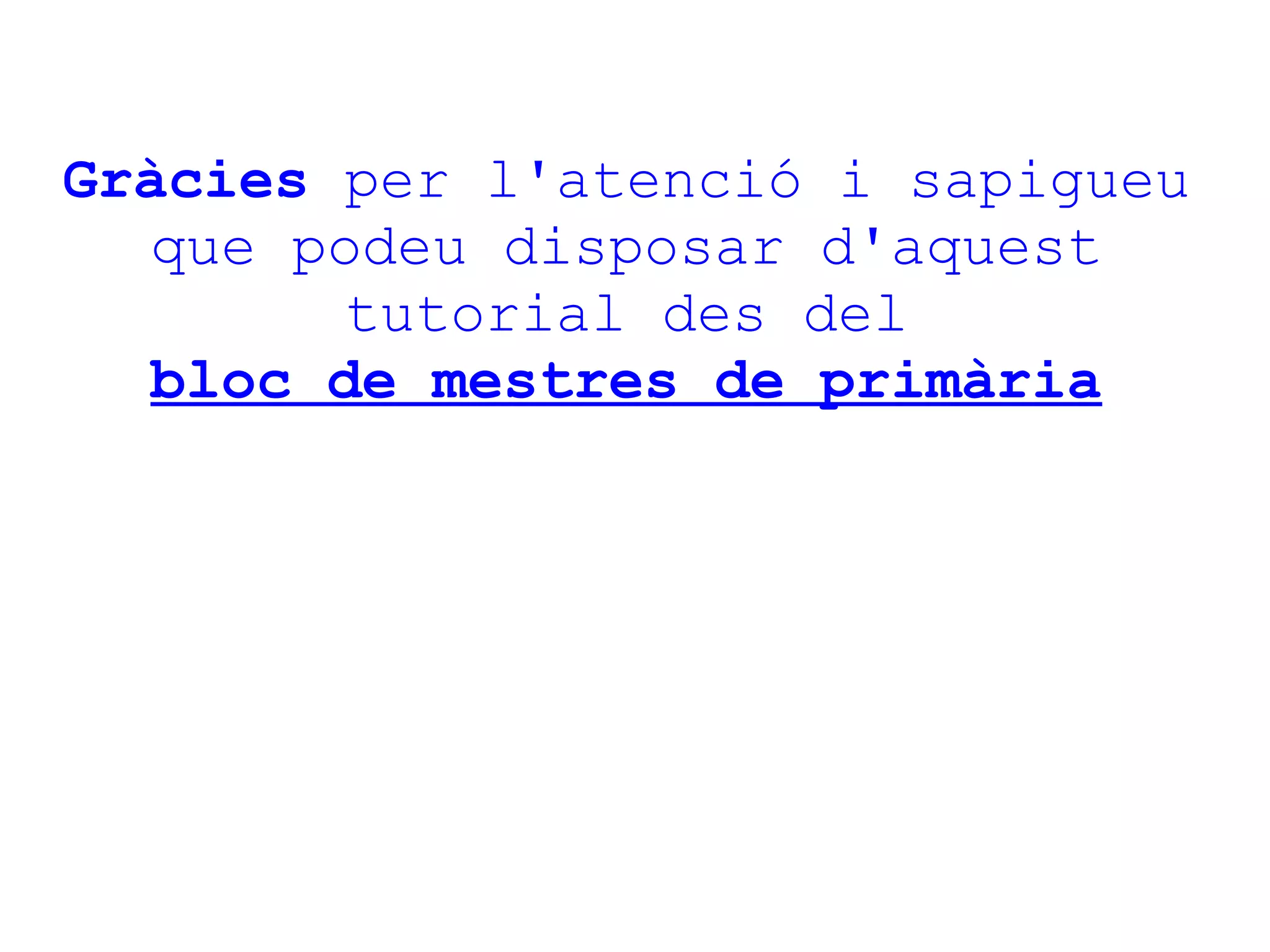 Gràcies  per l'atenció i sapigueu que podeu disposar d'aquest tutorial des del bloc de mestres de primària 