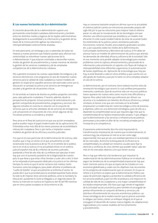 8. Los nuevos horizontes de la e-Administración                            Hay un consenso bastante amplio en afirmar que en la actualidad
                                                                           el sistema judicial cuenta con estructuras procesales propias del
El creciente desarrollo de la e-Administración supone una                  siglo XIX por lo que las soluciones para mejorar todo el sistema
permanente conectividad ciudadano-Administración y también                 pasan no sólo por la incorporación de las tecnologías sino por
entre los distintos niveles y órganos de los tejidos administrativos.      afrontar una reforma procesal que establezca un modelo más
Análogamente la accesibilidad a la información y la gestión de las         eficiente. En este nuevo modelo habrán de estar de acuerdo todos
bases de la misma permite agilizar las relaciones e                        los estamentos de la justicia: jueces, secretarios judiciales,
interoperabilidades anteriormente aludidas.                                funcionarios, notarios, fiscales, procuradores, graduados sociales,
                                                                           etc. y por supuesto, todos los niveles de la Administración,
En este panorama, sin embargo y aún a sabiendas de todas las               Comunidades Autónomas y Ministerio de Justicia. El fin debe ser
mejoras y nuevos procesos que todavía quedan para afianzar esa             avanzar hacia un modelo de administración de justicia que atienda
conectividad, se vislumbran nuevas aplicaciones de la                      las demandas de celeridad, eficacia y eficiencia de la sociedad. Sólo
e-Administración. Y que estarían orientadas a desarrollar nuevos           en ese momento será posible adoptar la tecnología para resolver
modos de gestión de procedimientos y nuevas maneras de abordar             problemas como la captura, almacenamiento y procesado de la
la gestión de los servicios ciudadanos y de las ampliadas                  información y documentación, el soporte a los flujos de trabajo, la
competencias de la Administración catalana.                                interoperabilidad entre diferentes organismos, la automatización
                                                                           de tareas repetitivas, etc. Aplicación de la tecnología que, hoy por
Ello supondrá incorporar las nuevas capacidades tecnológicas y de          hoy, se está llevando a cabo en otros ámbitos y que cuenta con un
servicios electrónicos a los programas en pos de implantar nuevos          alto grado de madurez y que por lo tanto no sería complejo adaptar
servicios para la calidad de vida ciudadana y nuevos modelos de            al caso de la Justicia.
gestión. En especial en aquellos servicios tan esenciales como son la
educación, la sanidad, la justicia y los servicios de emergencias          La Administración, por el contrario, tiene todavía muchos retos de
sociales y de gestión de situaciones criticas.                             renovación tecnológica que asumir, lo cual conlleva presupuestos
                                                                           inversores cuantiosos. Que de asumirse solo con recursos públicos
En tal sentido se trataría de diseñar ex profeso proyectos concretos       hacen aparecer los nuevos retos como mucho más dificultosos y
para cada aplicación ciudadana. Y hacerlo, además, desde la                lejanos. Pero sobre todo tiene que esforzarse por ofrecer sus
perspectiva de proponer incluso procesos de externalización y de           servicios a la ciudadanía con talantes de eficacia, eficiencia y calidad
gestión compartida de procedimientos, programas y recursos. Así            similares al menos a los que son normales en la actividad
algunos estudios en marcha en relación con el conjunto de                  empresarial. La modernización, tanto tecnológica como de procesos
servicios, que se articulan alrededor de los servicios de emergencias      y objetivos, cobra así una dimensión estratégica, pues de ella va a
y de actuaciones en situaciones de crisis, serian algunas de las           depender la competitividad social, que requiere algo más que la
iniciativas pioneras a considerar y ampliar.                               competitividad de los tejidos empresariales propios. Y que obliga a
                                                                           que la Administración y los servicios e infraestructuras públicas
Pero seria en el Área de Justicia en el que una acción innovadora          promuevan y secunden el afán de las iniciativas privadas por la
podría resaltar mejor el papel modernizador de las aplicaciones TIC.       innovación y la competencia.
Entendidas estas mas allá de los meros procesos de accesibilidad e
interacción ciudadana. Para ir, por tanto, a implantar nuevos              El panorama anteriormente descrito está impulsando la
modelos de gestión de las oficinas y asuntos judiciales.                   transformación empresarial, de manera que la externalización, el
                                                                           outsourcing y las empresas en red no se ven como algo
Y es que en el caso particular de la Administración de Justicia, cabe      experimental, sino que ya son una realidad operativa en la actividad
resaltar que si hay un sector en el que actualmente se esté                de los mercados. Asimismo la búsqueda de la eficiencia, la
reclamando más la presencia de las TIC en el ámbito de lo público          competitividad y la calidad son reclamos usuales para fijar la
ese es en el de la Justicia. En la actualidad entran en el sistema         atención y confianza de unos clientes que pueden optar cada vez
judicial español más de 8,5 millones de asuntos judiciales,                más en los mercados abiertos a los que tienen acceso.
quedando a final de año más de 2,5 millones por ejecutar. A esto
hay que unir el aumento paulatino de la litigiosidad de nuestro            Pero si hay que referirse a las tendencias que impulsan la
país, lo que lleva a que estas cifras tiendan a subir año a año. Si bien   modernización de las Administraciones Públicas en el rebufo de
se ha mejorado el presupuesto dedicado a la justicia en los últimos        seguir las tendencias de la competitividad empresarial, hay que
tiempos lo cierto es que el sector reclama más medios, tanto               hacer mención previa a lo que se espera de los Estados en una
humanos como tecnológicos, para poder afrontar el problema de              economía globalizada y cuales son los objetivos más recurrentes
“cuello de botella” al que actualmente se enfrenta el sector. Se           en los proyectos de modernización que se conocen. En lo que se
puede decir que la prioridad para la sociedad española hasta ahora         refiere a lo primero se espera que la Administración Pública sea
ha sido la de mejorar otros servicios públicos, como la Sanidad y la       capaz de promover, regular y acrecentar la calidad y eficiencia de
Educación, quedando la Justicia relegada a un segundo plano. De            los servicios públicos y que con ello se produzca una mejora en la
hecho, la inversión en Justicia en España es del 1% del PIB mientras       calidad de vida de los ciudadanos y una mayor competitividad en
que en otros países europeos se sitúa entorno al 3%.                       los tejidos empresariales. Ello hace que siga siendo el regulador
                                                                           de la actividad social y económica, pero también el encargado de
                                                                           prestar eficazmente un conjunto de bienes y servicios y de
                                                                           distribuir eficientemente los recursos económicos públicos. Las
                                                                           líneas estratégicas de la modernización que es preciso acometer
                                                                           le obligan, por tanto, a tener un enfoque integral, en el que se
                                                                           conjuguen el desarrollo de nuevos marcos legales, las adaptaciones
                                                                           organizativas y los nuevos modelos de funcionamiento
                                                                           y procedimiento.

                                                                                                             Administración y eJusticia | Cataluña 4.0   15
 