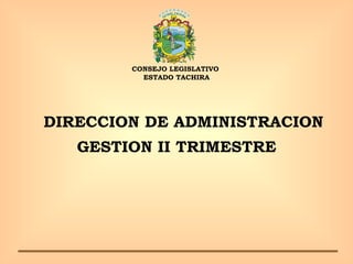 DIRECCION DE ADMINISTRACION GESTION II TRIMESTRE CONSEJO LEGISLATIVO  ESTADO TACHIRA 