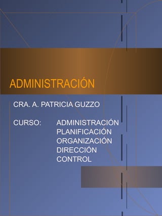 ADMINISTRACIÓN CRA. A. PATRICIA GUZZO CURSO: ADMINISTRACIÓN PLANIFICACIÓN ORGANIZACIÓN DIRECCIÓN CONTROL 