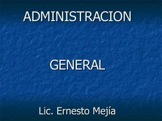 ADMINISTRACION  GENERAL Lic. Ernesto Mejía 