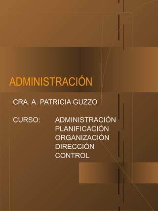 ADMINISTRACIÓN CRA. A. PATRICIA GUZZO CURSO: ADMINISTRACIÓN PLANIFICACIÓN ORGANIZACIÓN DIRECCIÓN CONTROL 