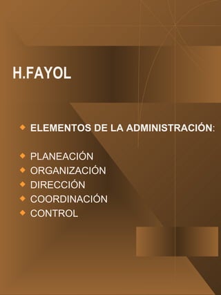 H.FAYOL ELEMENTOS DE LA ADMINISTRACIÓN : PLANEACIÓN ORGANIZACIÓN DIRECCIÓN COORDINACIÓN CONTROL 