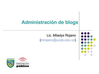 Administración de blogs Lic. Miladys Rojano ( [email_address] ) 