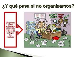 ¿Y qué pasa si no organizamos?


 ¡Se genera
     CAOS
 DESORDEN
 y corremos
 el riesgo de
  no lograr
       los
  objetivos
 
