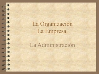 La Organización
 La Empresa

La Administración
 
