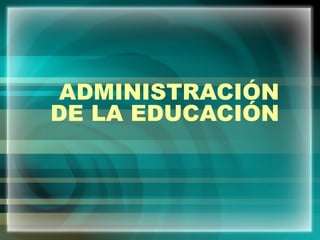 ADMINISTRACIÓN
DE LA EDUCACIÓN
 