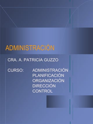 ADMINISTRACIÓN
CRA. A. PATRICIA GUZZO
CURSO: ADMINISTRACIÓN
PLANIFICACIÓN
ORGANIZACIÓN
DIRECCIÓN
CONTROL
 
