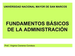 FUNDAMENTOS BÁSICOS
DE LA ADMINISTRACIÓN
UNIVERSIDAD NACIONAL MAYOR DE SAN MARCOS
Prof.: Virginia Cisneros Condezo
 